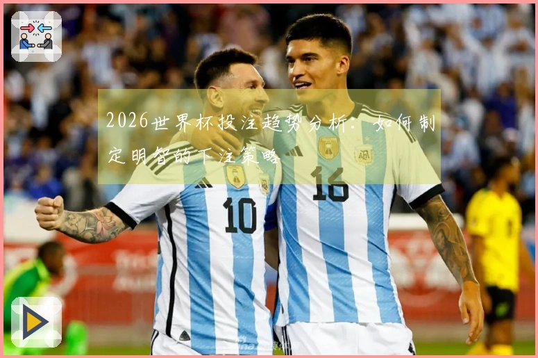 2026世界杯投注趋势分析：如何制定明智的下注策略