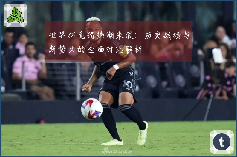 世界杯竞猜热潮来袭：历史战绩与新势力的全面对比解析