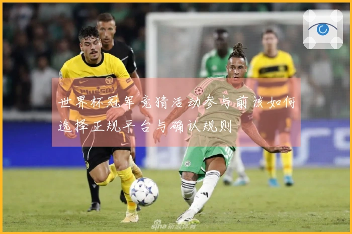 世界杯冠军竞猜活动参与前该如何选择正规平台与确认规则